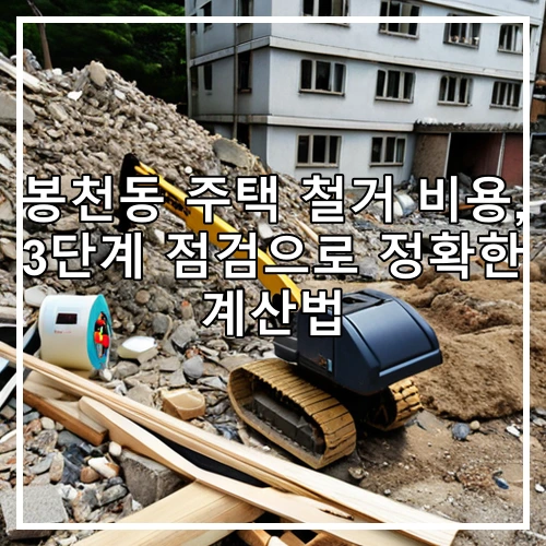 봉천동 주택 철거 비용, 3단계 점검으로 정확한 계산법