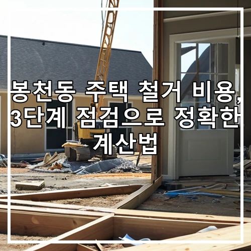봉천동 주택 철거 비용, 3단계 점검으로 정확한 계산법