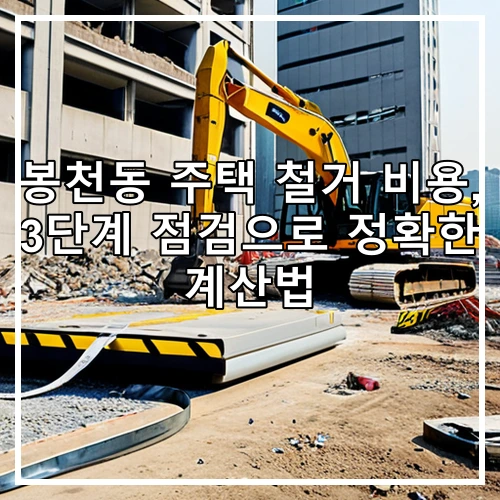 봉천동 주택 철거 비용, 3단계 점검으로 정확한 계산법