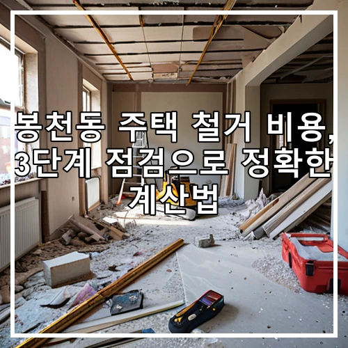 봉천동 주택 철거 비용, 3단계 점검으로 정확한 계산법