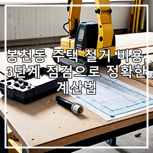 봉천동 주택 철거 비용, 3단계 점검으로 정확한 계산법