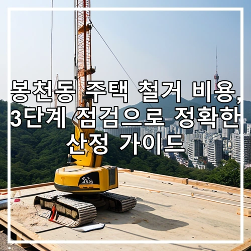 봉천동 주택 철거 비용, 3단계 점검으로 정확한 산정 가이드