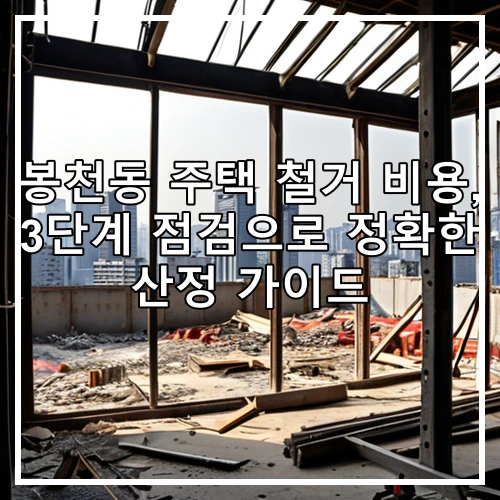 봉천동 주택 철거 비용, 3단계 점검으로 정확한 산정 가이드