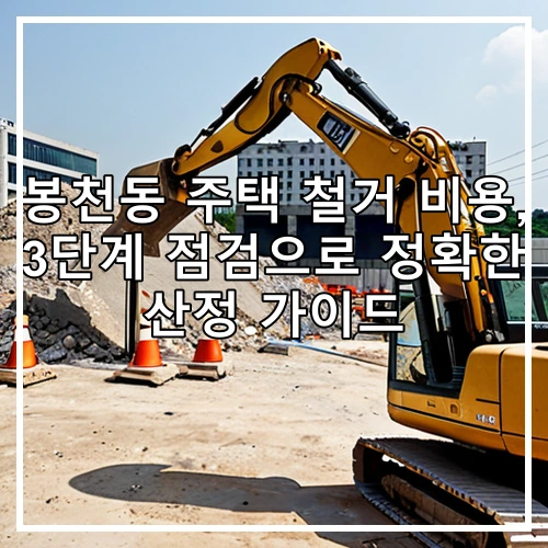 봉천동 주택 철거 비용, 3단계 점검으로 정확한 산정 가이드