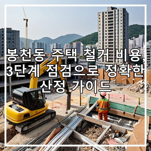 봉천동 주택 철거 비용, 3단계 점검으로 정확한 산정 가이드