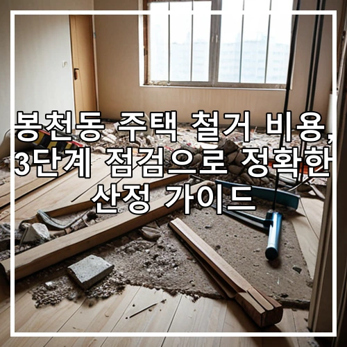 봉천동 주택 철거 비용, 3단계 점검으로 정확한 산정 가이드