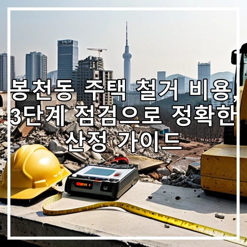 봉천동 주택 철거 비용, 3단계 점검으로 정확한 산정 가이드