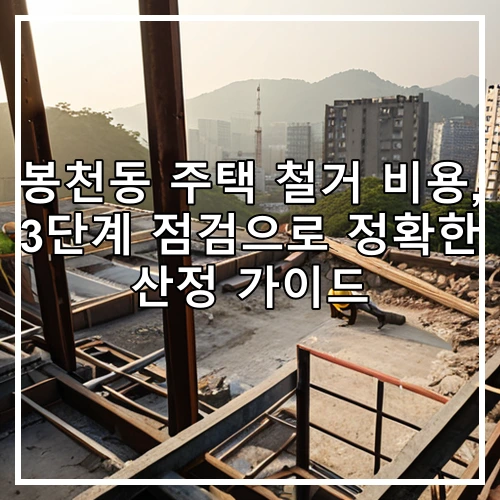 봉천동 주택 철거 비용, 3단계 점검으로 정확한 산정 가이드