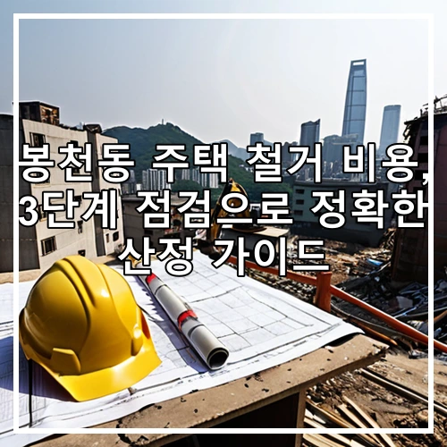 봉천동 주택 철거 비용, 3단계 점검으로 정확한 산정 가이드