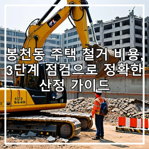 봉천동 주택 철거 비용, 3단계 점검으로 정확한 산정 가이드