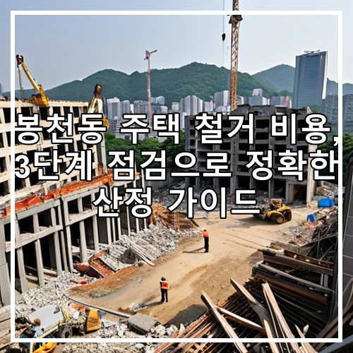 봉천동 주택 철거 비용, 3단계 점검으로 정확한 산정 가이드