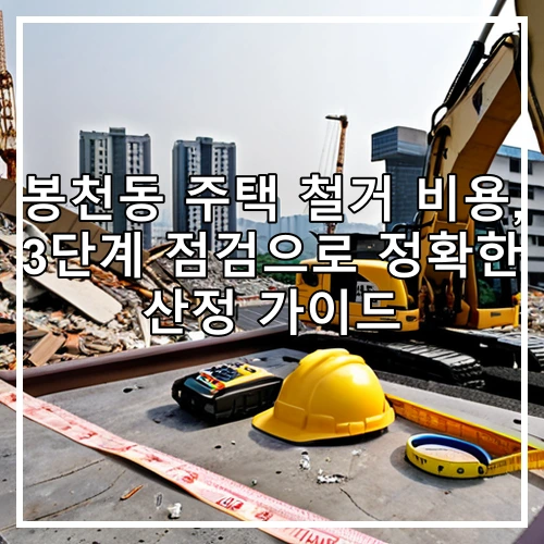 봉천동 주택 철거 비용, 3단계 점검으로 정확한 산정 가이드