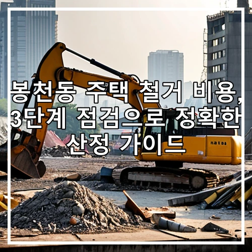 봉천동 주택 철거 비용, 3단계 점검으로 정확한 산정 가이드