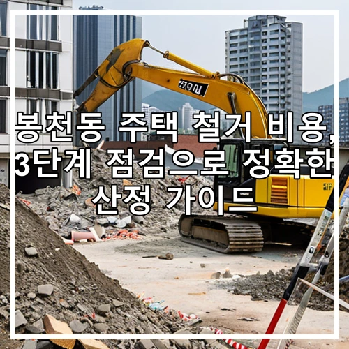 봉천동 주택 철거 비용, 3단계 점검으로 정확한 산정 가이드