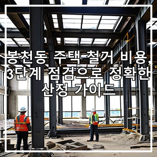 봉천동 주택 철거 비용, 3단계 점검으로 정확한 산정 가이드