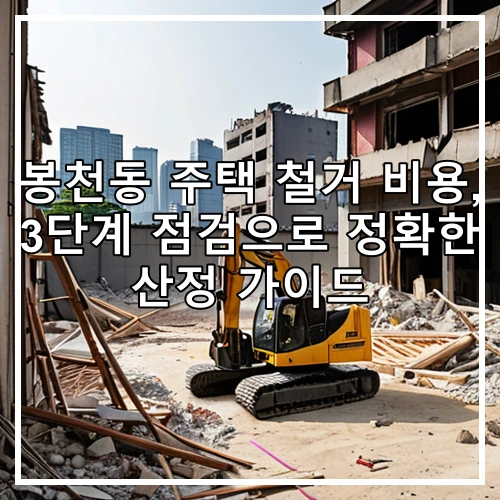 봉천동 주택 철거 비용, 3단계 점검으로 정확한 산정 가이드