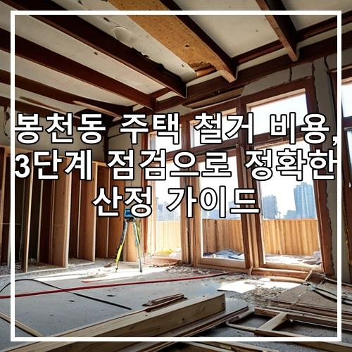 봉천동 주택 철거 비용, 3단계 점검으로 정확한 산정 가이드