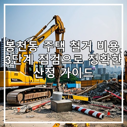 봉천동 주택 철거 비용, 3단계 점검으로 정확한 산정 가이드