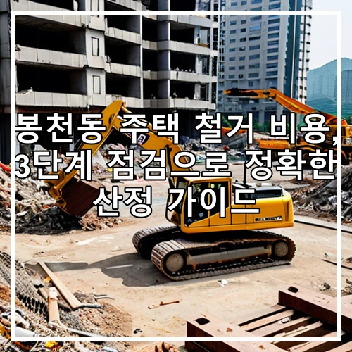 봉천동 주택 철거 비용, 3단계 점검으로 정확한 산정 가이드