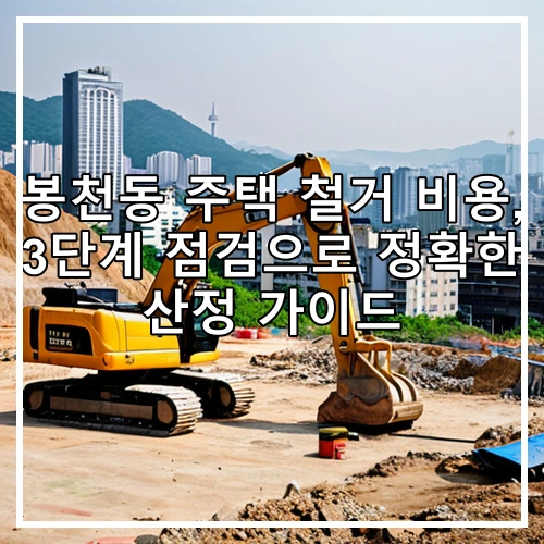 봉천동 주택 철거 비용, 3단계 점검으로 정확한 산정 가이드