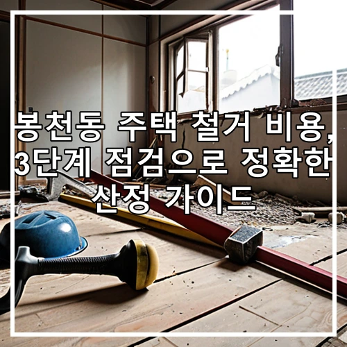 봉천동 주택 철거 비용, 3단계 점검으로 정확한 산정 가이드