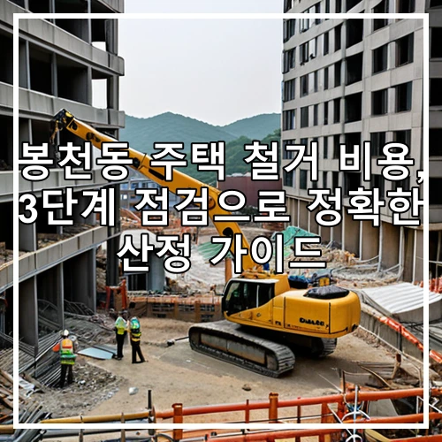 봉천동 주택 철거 비용, 3단계 점검으로 정확한 산정 가이드