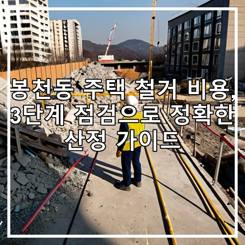 봉천동 주택 철거 비용, 3단계 점검으로 정확한 산정 가이드