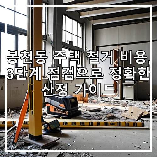 봉천동 주택 철거 비용, 3단계 점검으로 정확한 산정 가이드