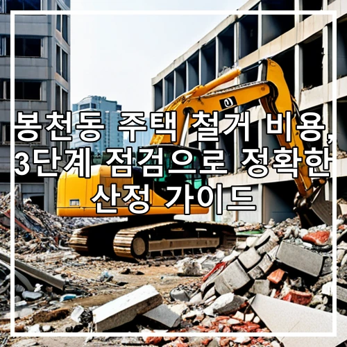 봉천동 주택 철거 비용, 3단계 점검으로 정확한 산정 가이드