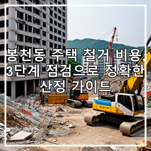 봉천동 주택 철거 비용, 3단계 점검으로 정확한 산정 가이드