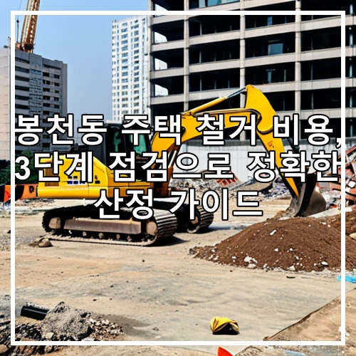 봉천동 주택 철거 비용, 3단계 점검으로 정확한 산정 가이드