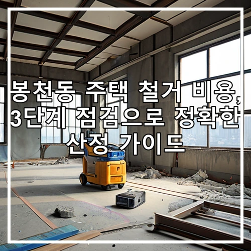 봉천동 주택 철거 비용, 3단계 점검으로 정확한 산정 가이드
