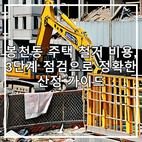 봉천동 주택 철거 비용, 3단계 점검으로 정확한 산정 가이드