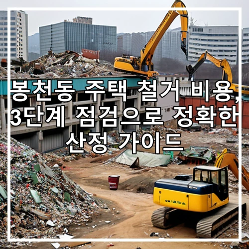봉천동 주택 철거 비용, 3단계 점검으로 정확한 산정 가이드