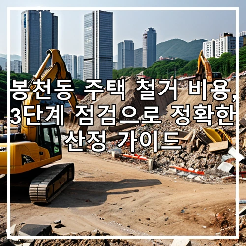 봉천동 주택 철거 비용, 3단계 점검으로 정확한 산정 가이드