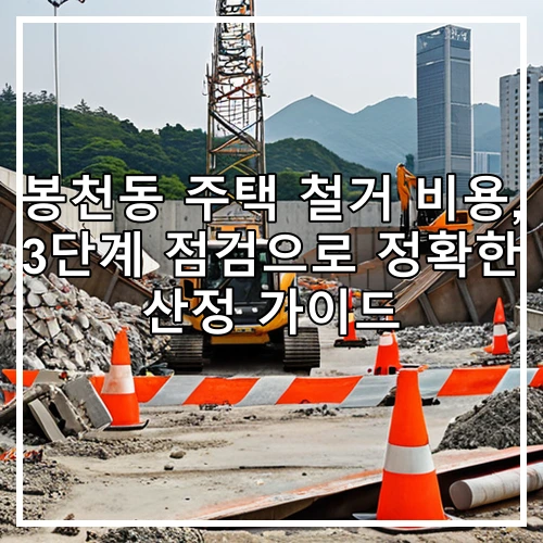 봉천동 주택 철거 비용, 3단계 점검으로 정확한 산정 가이드