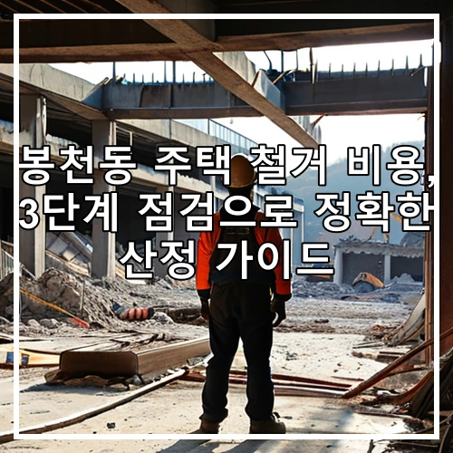 봉천동 주택 철거 비용, 3단계 점검으로 정확한 산정 가이드