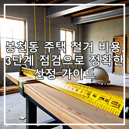 봉천동 주택 철거 비용, 3단계 점검으로 정확한 산정 가이드