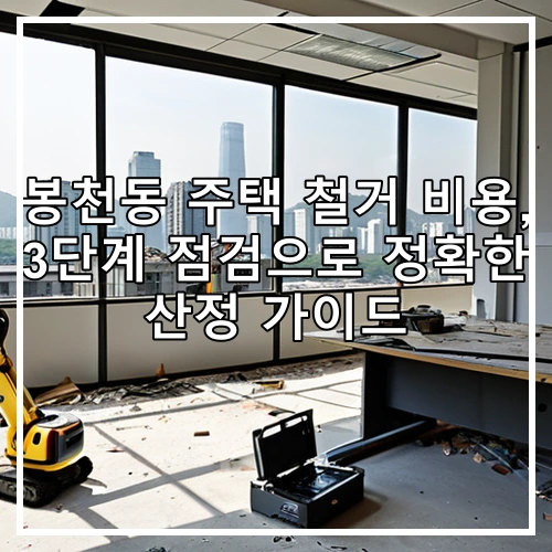 봉천동 주택 철거 비용, 3단계 점검으로 정확한 산정 가이드