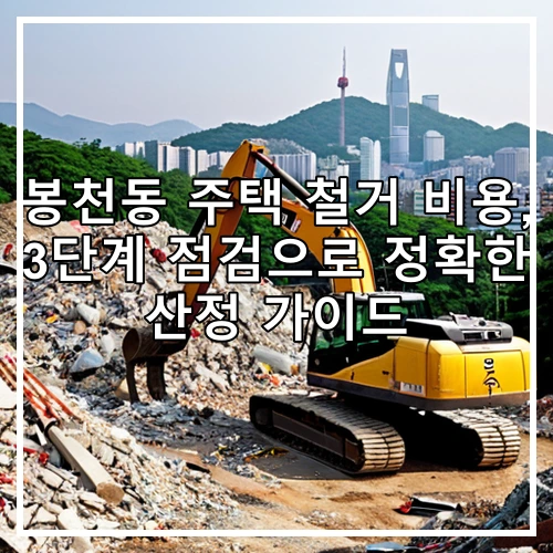 봉천동 주택 철거 비용, 3단계 점검으로 정확한 산정 가이드