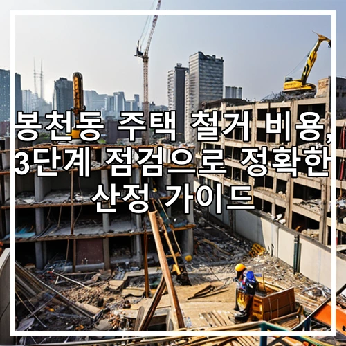 봉천동 주택 철거 비용, 3단계 점검으로 정확한 산정 가이드