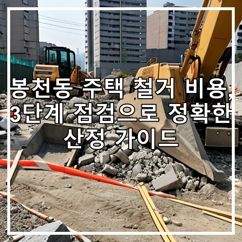 봉천동 주택 철거 비용, 3단계 점검으로 정확한 산정 가이드