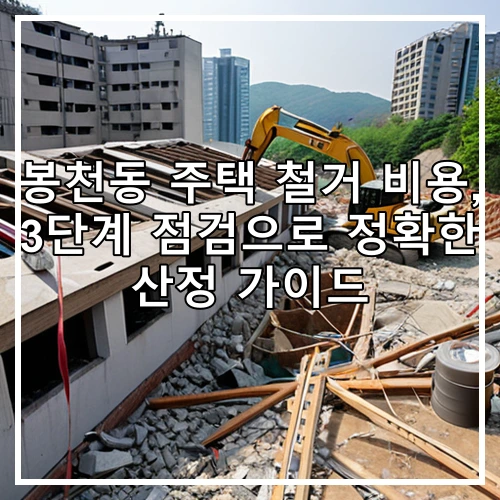 봉천동 주택 철거 비용, 3단계 점검으로 정확한 산정 가이드