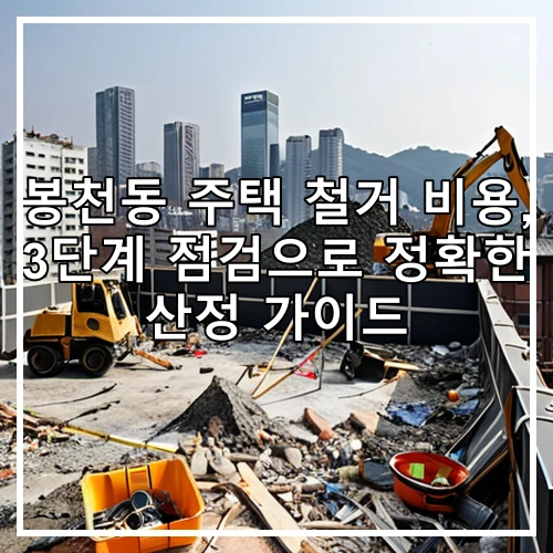 봉천동 주택 철거 비용, 3단계 점검으로 정확한 산정 가이드