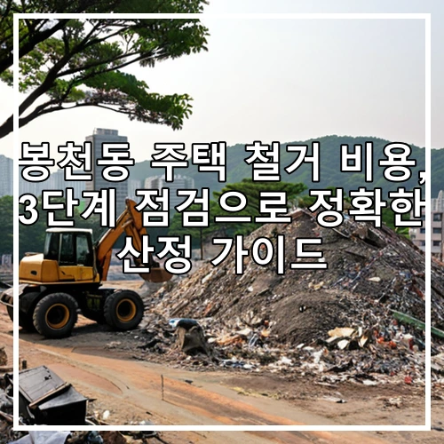 봉천동 주택 철거 비용, 3단계 점검으로 정확한 산정 가이드