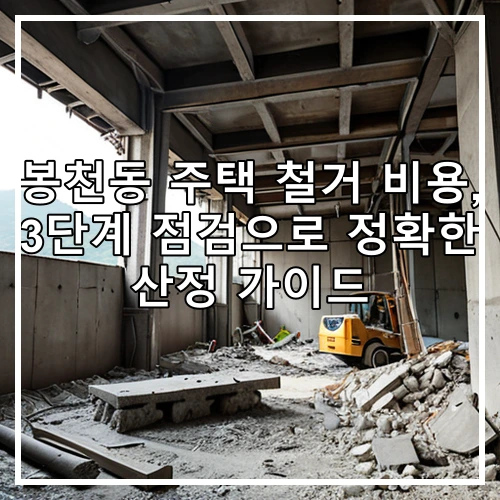 봉천동 주택 철거 비용, 3단계 점검으로 정확한 산정 가이드