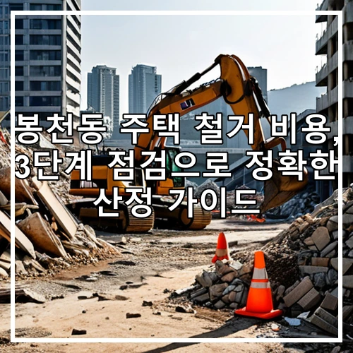 봉천동 주택 철거 비용, 3단계 점검으로 정확한 산정 가이드