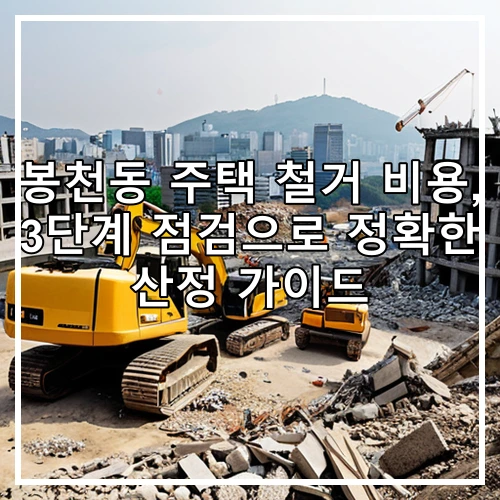 봉천동 주택 철거 비용, 3단계 점검으로 정확한 산정 가이드