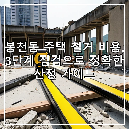 봉천동 주택 철거 비용, 3단계 점검으로 정확한 산정 가이드