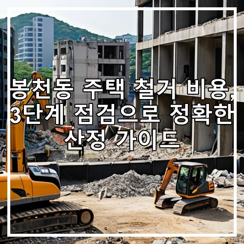 봉천동 주택 철거 비용, 3단계 점검으로 정확한 산정 가이드